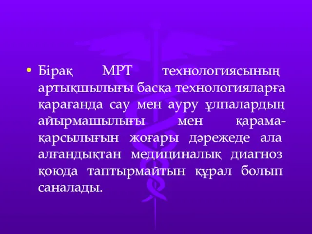 Бірақ МРТ технологиясының артықшылығы басқа технологияларға қарағанда сау мен ауру