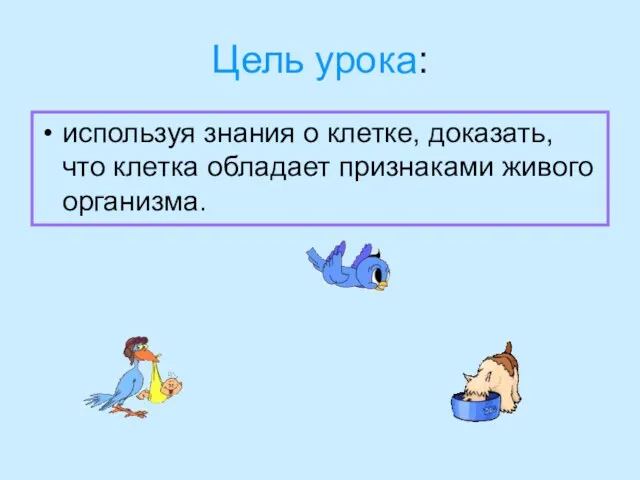 Цель урока: используя знания о клетке, доказать, что клетка обладает признаками живого организма.