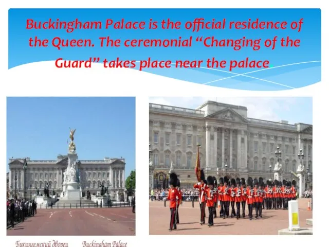 Buckingham Palace is the official residence of the Queen. The