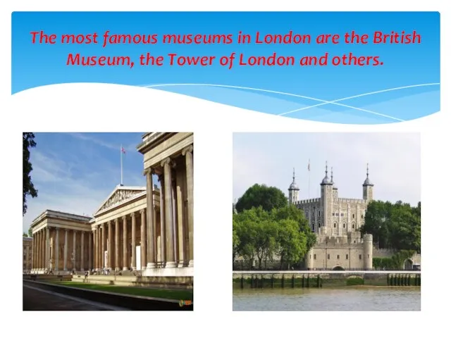 The most famous museums in London are the British Museum, the Tower of London and others.