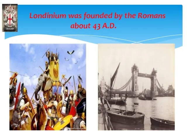 Londinium was founded by the Romans about 43 A.D.