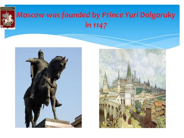 Moscow was founded by Prince Yuri Dolgoruky in 1147