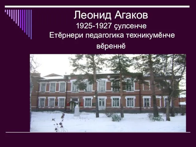 Леонид Агаков 1925-1927 çулсенче Етĕрнери педагогика техникумĕнче вĕреннĕ