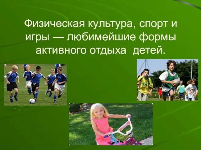 Физическая культура, спорт и игры — любимейшие формы активного отдыха детей.