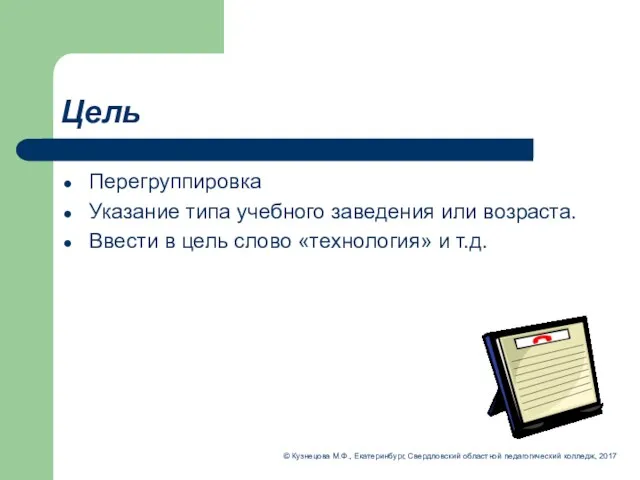 Цель Перегруппировка Указание типа учебного заведения или возраста. Ввести в цель слово «технология»