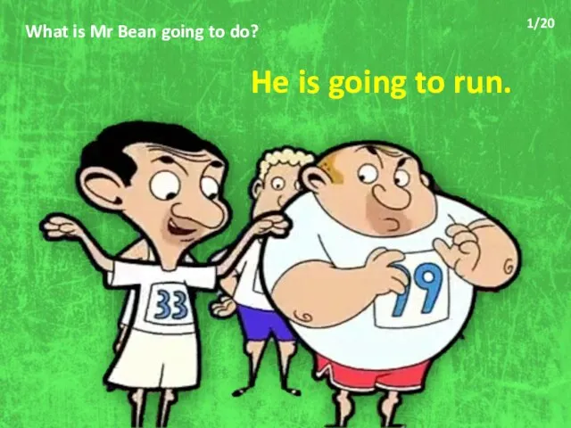 What is Mr Bean going to do? He is going to run. 1/20