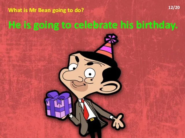 What is Mr Bean going to do? He is going to celebrate his birthday. 12/20