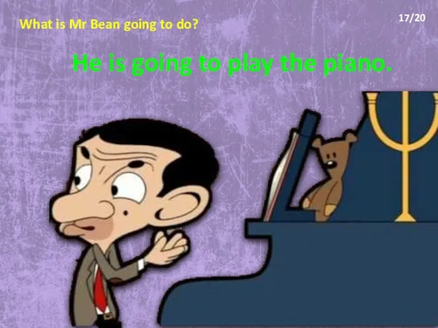 What is Mr Bean going to do? He is going to play the piano. 17/20