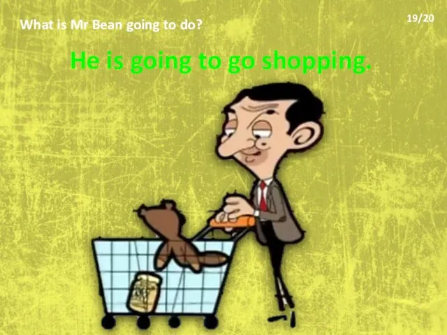 What is Mr Bean going to do? He is going to go shopping. 19/20