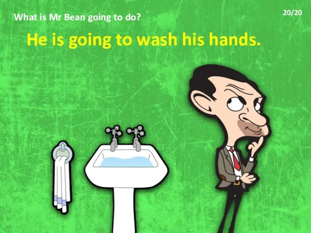 What is Mr Bean going to do? He is going to wash his hands. 20/20