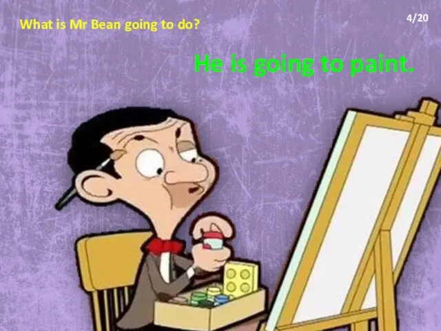 What is Mr Bean going to do? He is going to paint. 4/20