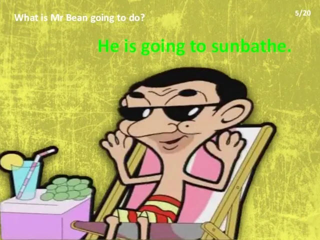 What is Mr Bean going to do? He is going to sunbathe. 5/20