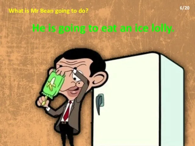 What is Mr Bean going to do? He is going to eat an ice lolly. 6/20