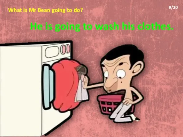What is Mr Bean going to do? He is going to wash his clothes. 9/20