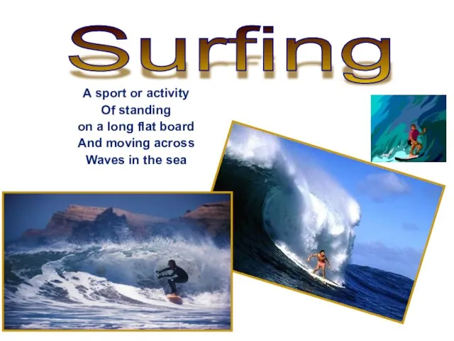 Surfing A sport or activity Of standing on a long flat board And