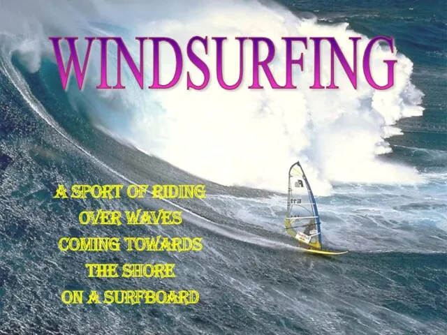 WINDSURFING A sport of riding over waves Coming towards the shore on a surfboard