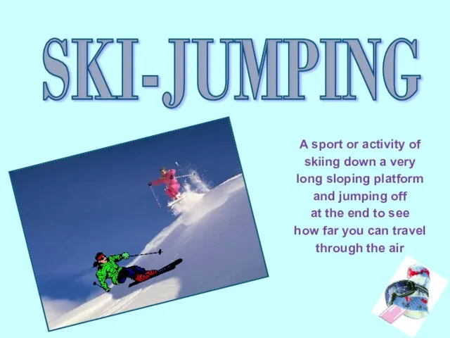 SKI-JUMPING A sport or activity of skiing down a very long sloping platform