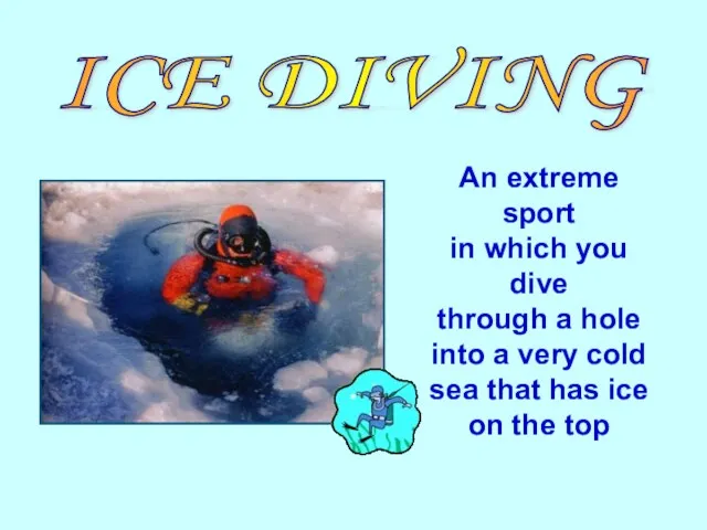 ICE DIVING An extreme sport in which you dive through a hole into