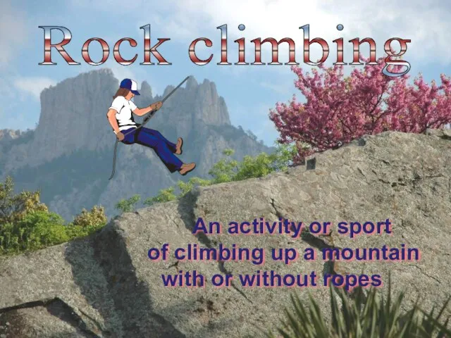 Rock climbing An activity or sport of climbing up a mountain with or without ropes