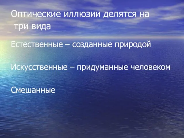 Оптические иллюзии делятся на три вида Естественные – созданные природой Искусственные – придуманные человеком Смешанные