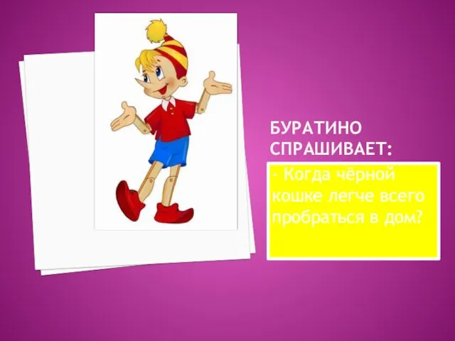 БУРАТИНО СПРАШИВАЕТ: - Когда чёрной кошке легче всего пробраться в дом?