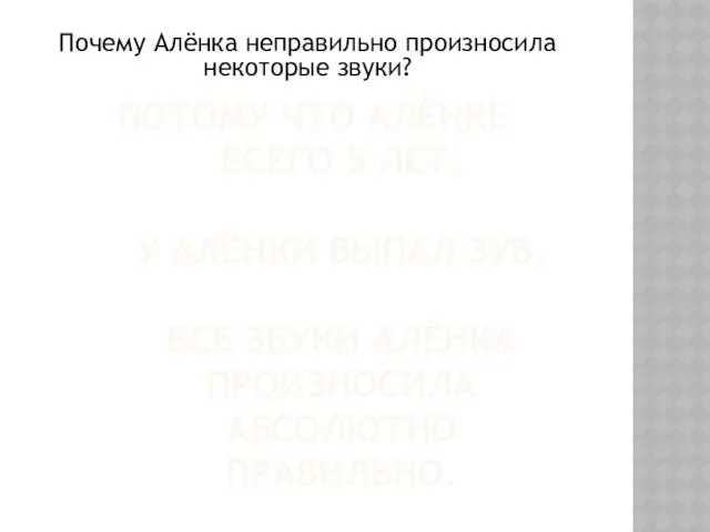 ПОТОМУ ЧТО АЛЁНКЕ ВСЕГО 5 ЛЕТ. У АЛЁНКИ ВЫПАЛ ЗУБ. ВСЕ ЗВУКИ АЛЁНКА