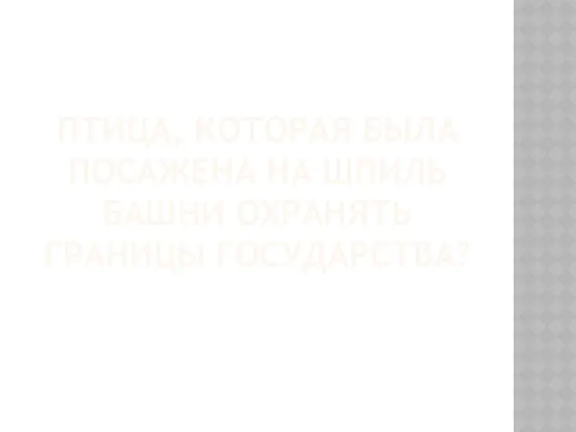 ПТИЦА, КОТОРАЯ БЫЛА ПОСАЖЕНА НА ШПИЛЬ БАШНИ ОХРАНЯТЬ ГРАНИЦЫ ГОСУДАРСТВА?