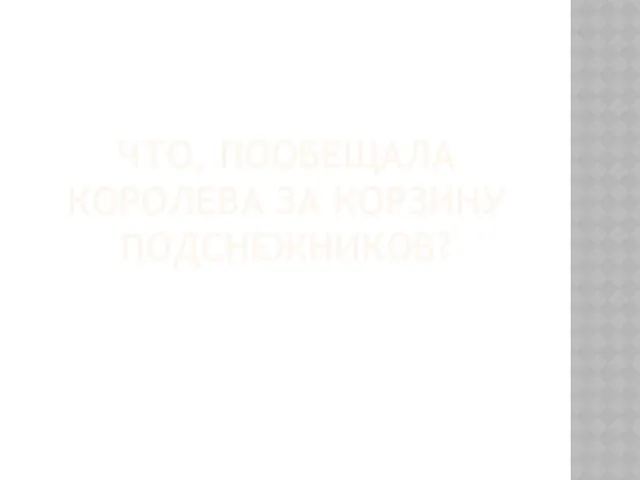 ЧТО, ПООБЕЩАЛА КОРОЛЕВА ЗА КОРЗИНУ ПОДСНЕЖНИКОВ?