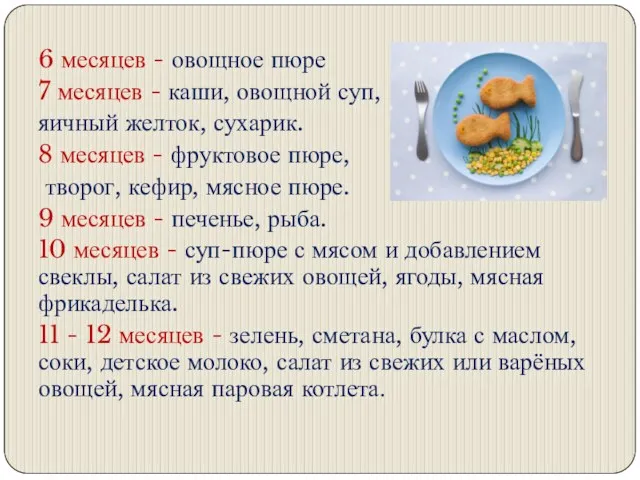 6 месяцев - овощное пюре 7 месяцев - каши, овощной суп, яичный желток,