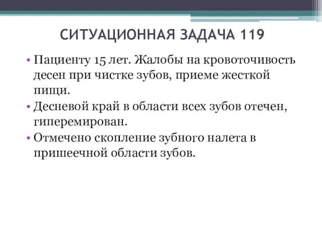 СИТУАЦИОННАЯ ЗАДАЧА 119 Пациенту 15 лет. Жалобы на кровоточивость десен