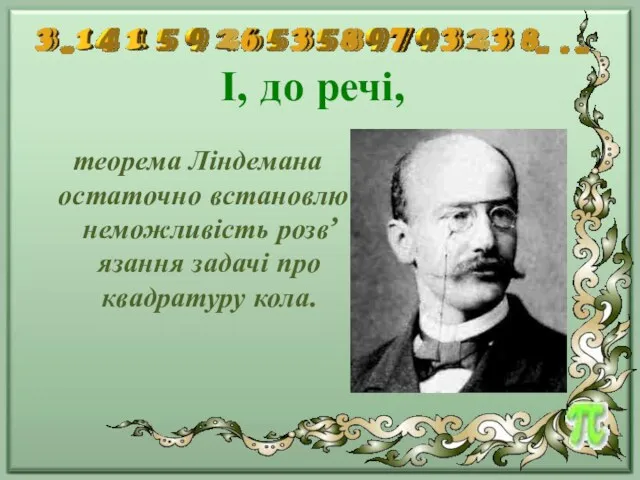 І, до речі, теорема Ліндемана остаточно встановлює неможливість розв’язання задачі про квадратуру кола.