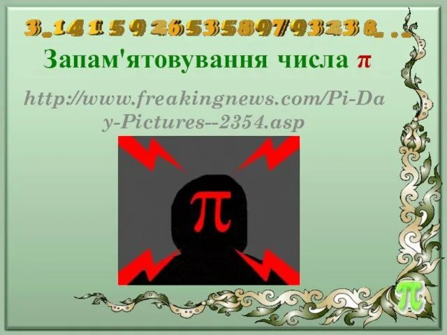 Запам'ятовування числа π http://www.freakingnews.com/Pi-Day-Pictures--2354.asp