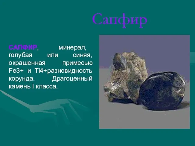 Сапфир САПФИР, минерал, голубая или синяя, окрашенная примесью Fe3+ и Ti4+разновидность корунда. Драгоценный камень I класса.