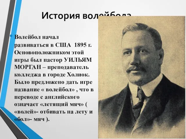 История волейбола Волейбол начал развиваться в США 1895 г. Основоположником