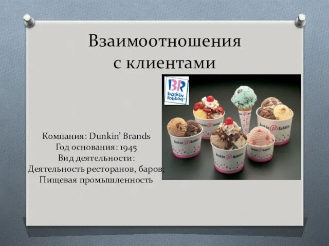 Взаимоотношения с клиентами Компания: Dunkin’ Brands Год основания: 1945 Вид деятельности: Деятельность ресторанов, баров; Пищевая промышленность