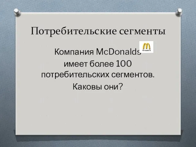 Потребительские сегменты Компания McDonalds имеет более 100 потребительских сегментов. Каковы они?