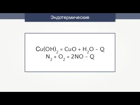 Эндотермические реакции Сu(OH)2 = CuO + H2O - Q N2 + O2 = 2NO - Q