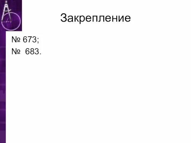 Закрепление № 673; № 683.