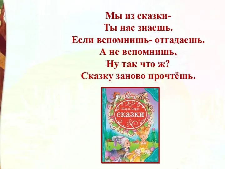 Мы из сказки- Ты нас знаешь. Если вспомнишь- отгадаешь. А