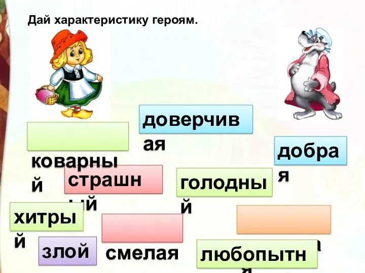 добрая доверчивая злой страшный коварный смелая красивая голодный хитрый любопытная Дай характеристику героям.