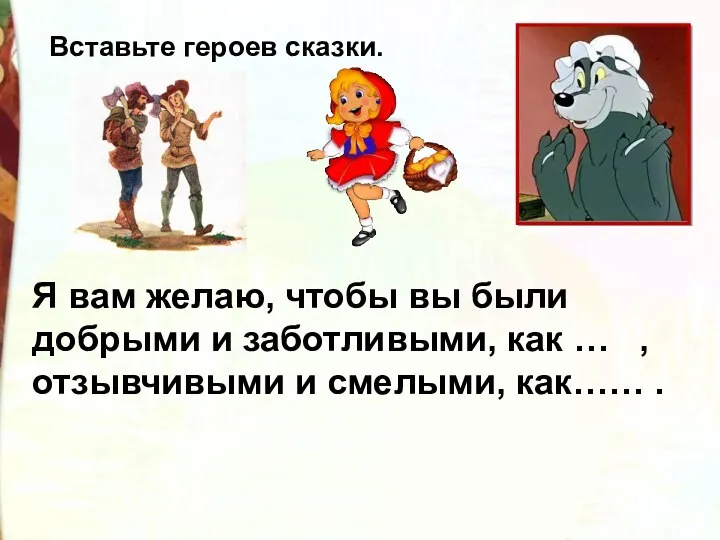 Я вам желаю, чтобы вы были добрыми и заботливыми, как