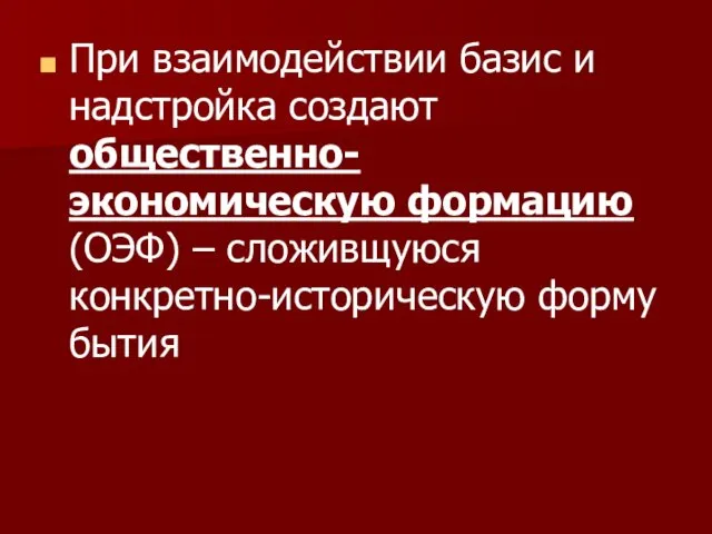 При взаимодействии базис и надстройка создают общественно-экономическую формацию (ОЭФ) – сложивщуюся конкретно-историческую форму бытия