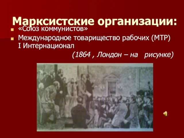 Марксистские организации: «Союз коммунистов» Международное товарищество рабочих (МТР) I Интернационал (1864 , Лондон – на рисунке)