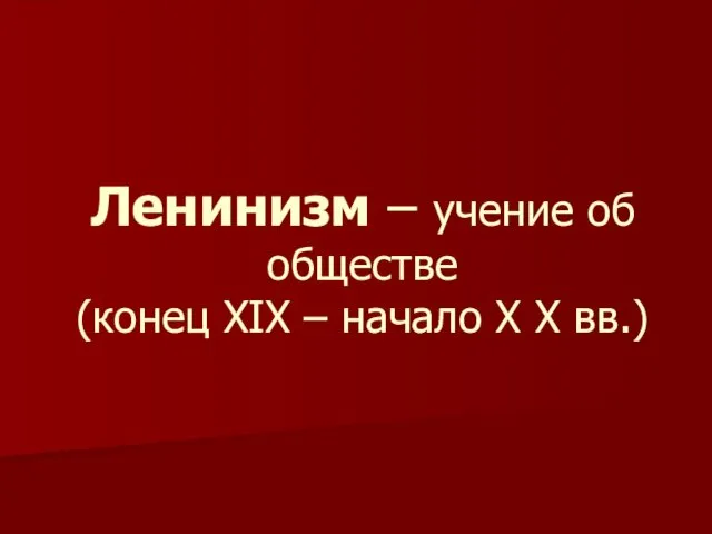 Ленинизм – учение об обществе (конец XIX – начало X X вв.)