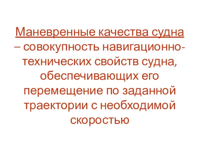 Маневренные качества судна – совокупность навигационно-технических свойств судна, обеспечивающих его