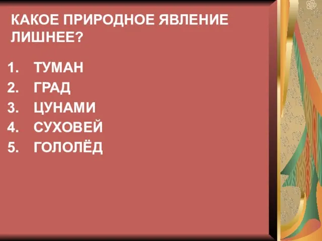 КАКОЕ ПРИРОДНОЕ ЯВЛЕНИЕ ЛИШНЕЕ? ТУМАН ГРАД ЦУНАМИ СУХОВЕЙ ГОЛОЛЁД