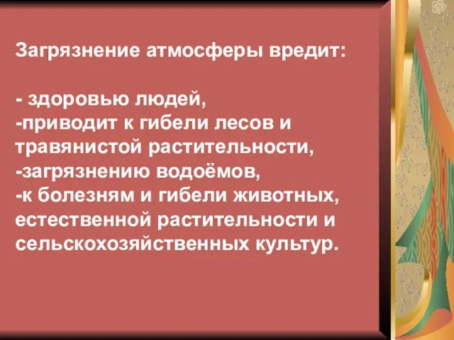 Загрязнение атмосферы вредит: - здоровью людей, -приводит к гибели лесов