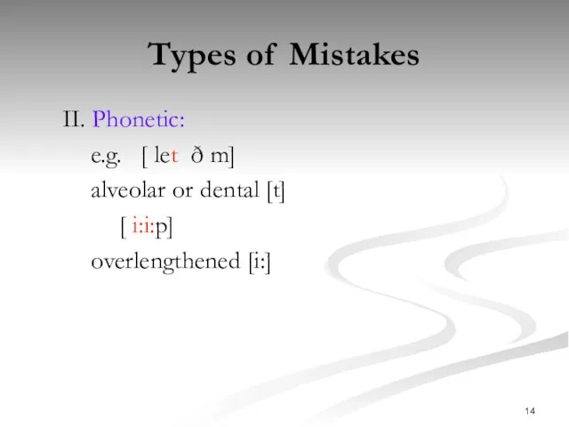 Types of Mistakes II. Phonetic: e.g. [let ðm] alveolar or dental [t] [i:i:p] overlengthened [i:]