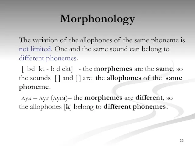 Morphonology The variation of the allophones of the same phoneme