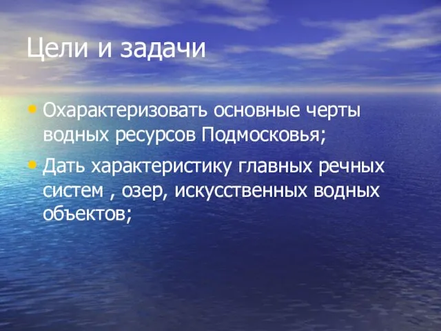 Цели и задачи Охарактеризовать основные черты водных ресурсов Подмосковья; Дать